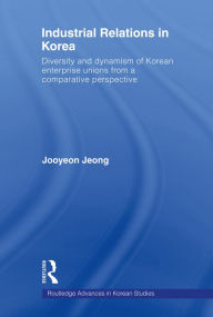 Title: Industrial Relations in Korea: Diversity and Dynamism of Korean Enterprise Unions from a Comparative Perspective, Author: Jooyeon Jeong