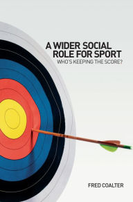 Title: A Wider Social Role for Sport: Who's Keeping the Score?, Author: Fred Coalter