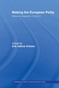 Title: Making The European Polity: Reflexive integration in the EU, Author: Erik Oddvar Eriksen