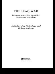 Title: The Iraq War: European Perspectives on Politics, Strategy and Operations, Author: Jan Hallenberg