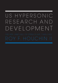 Title: US Hypersonic Research and Development: The Rise and Fall of 'Dyna-Soar', 1944-1963, Author: Roy F. Houchin II