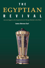 Title: The Egyptian Revival: Ancient Egypt as the Inspiration for Design Motifs in the West, Author: James Stevens Curl