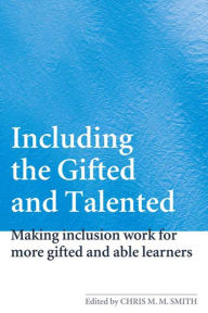 Title: Including the Gifted and Talented: Making Inclusion Work for More Gifted and Able Learners, Author: Chris Smith