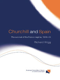 Title: Churchill and Spain: The Survival of the Franco Regime, 1940-1945, Author: Richard Wigg