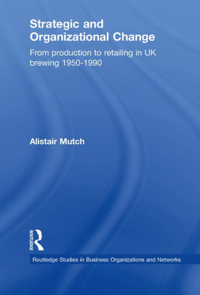 Strategic and Organizational Change: From Production to Retailing in UK Brewing 1950-1990