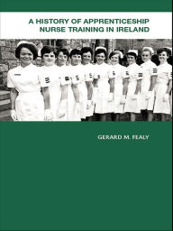 Title: A History of Apprenticeship Nurse Training in Ireland, Author: Gerard Fealy