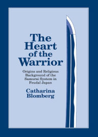 Title: The Heart of the Warrior: Origins and Religious Background of the Samurai System in Feudal Japan, Author: Catharina Blomberg