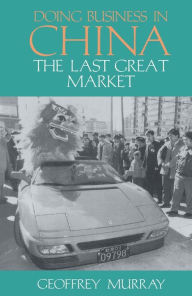 Title: Doing Business in China: The Last Great Market, Author: Geoffrey Murray