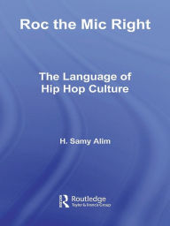 Title: Roc the Mic Right: The Language of Hip Hop Culture, Author: H. Samy Alim