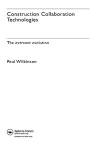 Title: Construction Collaboration Technologies: An Extranet Evolution, Author: Paul Wilkinson