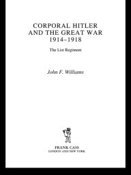 Title: Corporal Hitler and the Great War 1914-1918: The List Regiment, Author: John F Williams