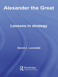 Title: Alexander the Great: Lessons in Strategy, Author: David J. Lonsdale