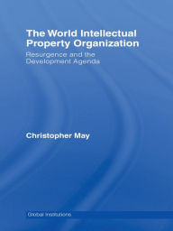 Title: World Intellectual Property Organization (WIPO): Resurgence and the Development Agenda, Author: Christopher May
