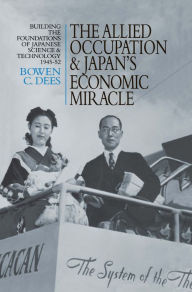 Title: The Allied Occupation and Japan's Economic Miracle: Building the Foundations of Japanese Science and Technology 1945-52, Author: Bowen C. Dees