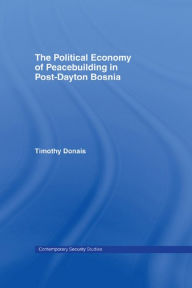 Title: The Political Economy of Peacebuilding in Post-Dayton Bosnia, Author: Timothy Donais