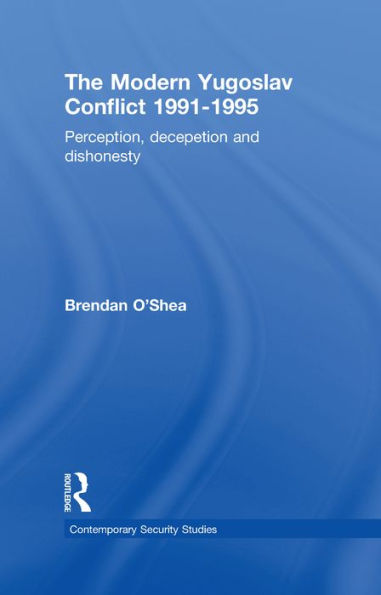 Perception and Reality in the Modern Yugoslav Conflict: Myth, Falsehood and Deceit 1991-1995