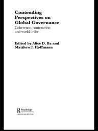 Title: Contending Perspectives on Global Governance: Coherence and Contestation, Author: Alice D. Ba