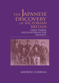 Title: The Japanese Discovery of Victorian Britain: Early Travel Encounters in the Far West, Author: Andrew Cobbing