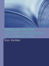 Title: Popular Fiction: The Logics and Practices of a Literary Field, Author: Ken Gelder