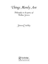 Title: Things Merely Are: Philosophy in the Poetry of Wallace Stevens, Author: Simon Critchley