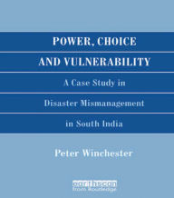 Title: Power, Choice and Vulnerability: A Case Study in Disaster Mismanagement in South India, Author: Peter Winchester