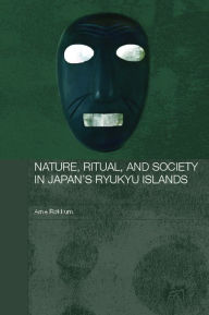 Title: Nature, Ritual, and Society in Japan's Ryukyu Islands, Author: Arne Røkkum