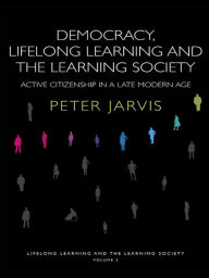 Title: Democracy, Lifelong Learning and the Learning Society: Active Citizenship in a Late Modern Age, Author: Peter Jarvis