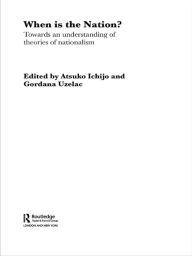 Title: When is the Nation?: Towards an Understanding of Theories of Nationalism, Author: Atsuko Ichijo