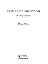 Title: Primary Education: The Key Concepts, Author: Denis Hayes