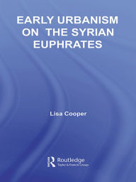 Title: Early Urbanism on the Syrian Euphrates, Author: Lisa Cooper