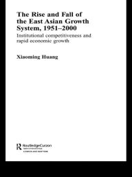 Title: The Rise and Fall of the East Asian Growth System, 1951-2000: Institutional Competitiveness and Rapid Economic Growth, Author: Huang Xiaoming