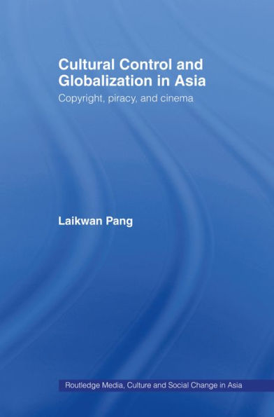 Cultural Control and Globalization in Asia: Copyright, Piracy and Cinema