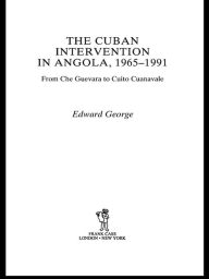 Title: The Cuban Intervention in Angola, 1965-1991: From Che Guevara to Cuito Cuanavale, Author: Edward George