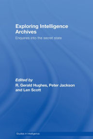 Title: Exploring Intelligence Archives: Enquiries into the Secret State, Author: R. Gerald Hughes