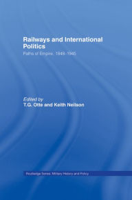 Title: Railways and International Politics: Paths of Empire, 1848-1945, Author: T.G. Otte