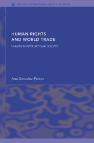 Title: Human Rights and World Trade: Hunger in International Society, Author: Ana Gonzalez-Pelaez