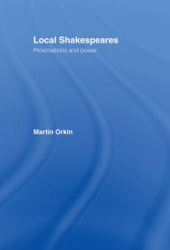 Title: Local Shakespeares: Proximations and Power, Author: Martin Orkin