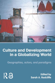 Title: Culture and Development in a Globalizing World: Geographies, Actors and Paradigms, Author: Sarah Radcliffe