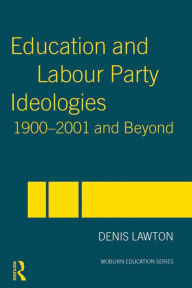 Title: Education and Labour Party Ideologies 1900-2001and Beyond, Author: Denis Lawton