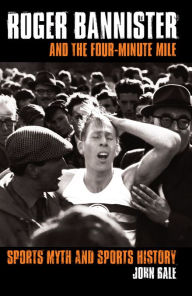 Title: Roger Bannister and the Four-Minute Mile: Sports Myth and Sports History, Author: John Bale