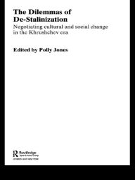 Title: The Dilemmas of De-Stalinization: Negotiating Cultural and Social Change in the Khrushchev Era, Author: Polly Jones