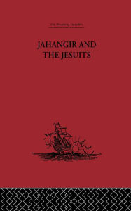 Title: Jahangir and the Jesuits: With an Account of the Benedict Goes and the Mission to Pegu, Author: From the Relations of Fernão Guerreiro