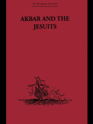 Title: Akbar and the Jesuits: An Account of the Jesuit Missions to the Court of Akbar, Author: Father Pierre du Jarric Jarric