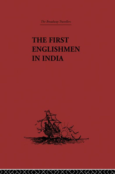 The First Englishmen in India: Letters and Narratives of Sundry Elizabethans written by themselves