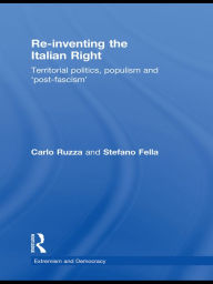 Title: Re-inventing the Italian Right: Territorial politics, populism and 'post-fascism', Author: Stefano Fella