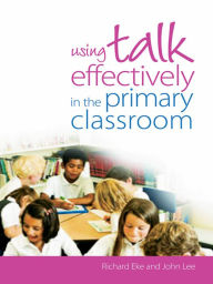 Title: Using Talk Effectively in the Primary Classroom, Author: Richard Eke