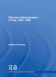 Title: The Ottoman Administration of Iraq, 1890-1908, Author: Gökhan Çetinsaya