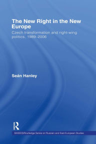 Title: The New Right in the New Europe: Czech Transformation and Right-Wing Politics, 1989-2006, Author: Seán Hanley