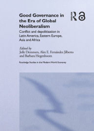 Title: Good Governance in the Era of Global Neoliberalism: Conflict and Depolitization in Latin America, Eastern Europe, Asia and Africa, Author: Jolle Demmers