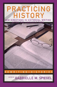 Title: Practicing History: New Directions in Historical Writing after the Linguistic Turn, Author: Gabrielle M. Spiegel